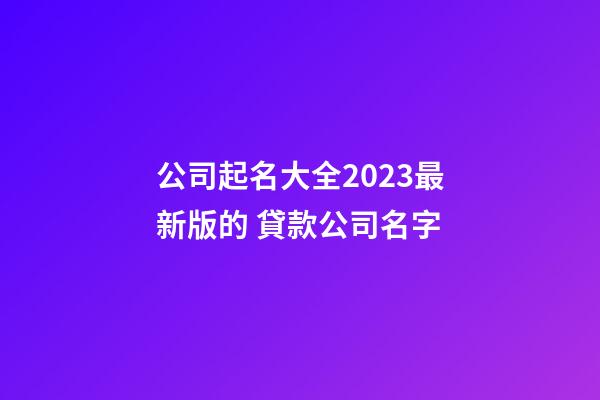 公司起名大全2023最新版的 貸款公司名字-第1張-公司起名-玄機派